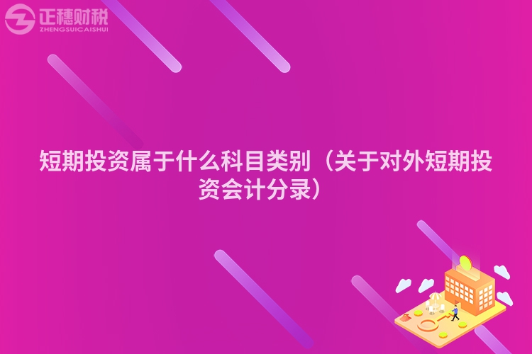 中欧体育·(中国)官方网站短期投资属于什么科目类别（关于对外短期投资会计分录）